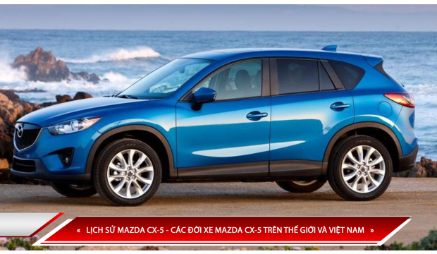 LỊCH SỬ MAZDA CX-5 - CÁC ĐỜI XE MAZDA CX-5 TRÊN THẾ GIỚI VÀ VIỆT NAM